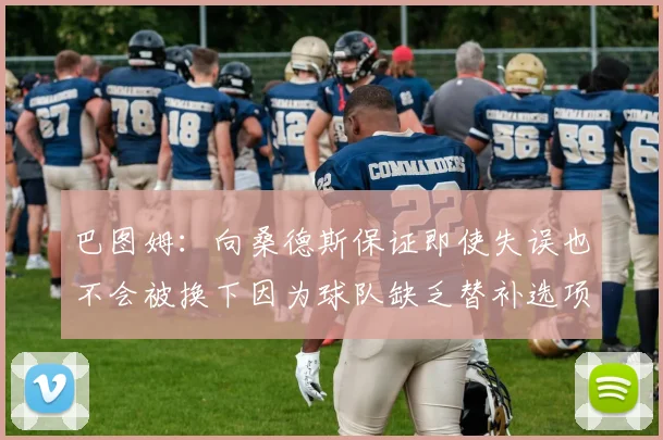巴图姆：向桑德斯保证即使失误也不会被换下因为球队缺乏替补选项
