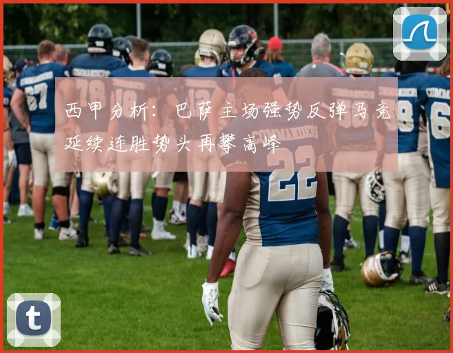西甲分析：巴萨主场强势反弹马竞延续连胜势头再攀高峰