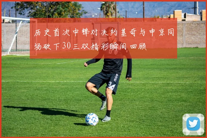 历史首次中锋对决约基奇与申京同场砍下30三双精彩瞬间回顾