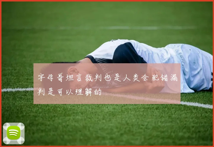 字母哥坦言裁判也是人类会犯错漏判是可以理解的