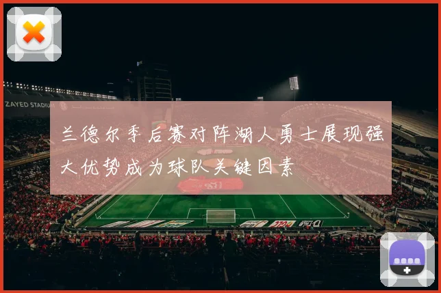 兰德尔季后赛对阵湖人勇士展现强大优势成为球队关键因素