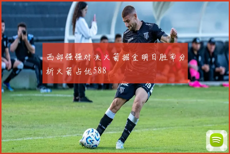 西部强强对决火箭掘金明日胜率分析火箭占优588