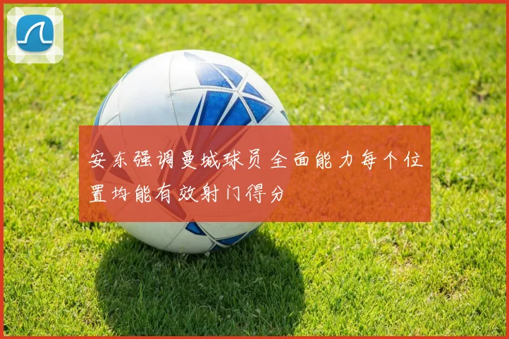 安东强调曼城球员全面能力每个位置均能有效射门得分