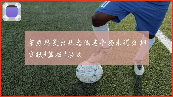 布劳恩复出状态低迷半场未得分却贡献4篮板2助攻
