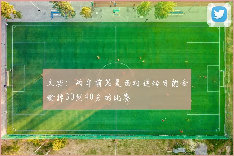 文班：两年前若是面对逆转可能会输掉30到40分的比赛