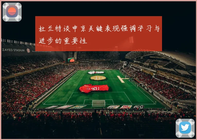 杜兰特谈申京关键表现强调学习与进步的重要性