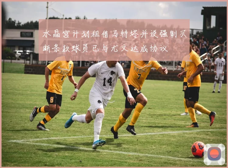 水晶宫计划租借马特塔并设强制买断条款球员已与尤文达成协议
