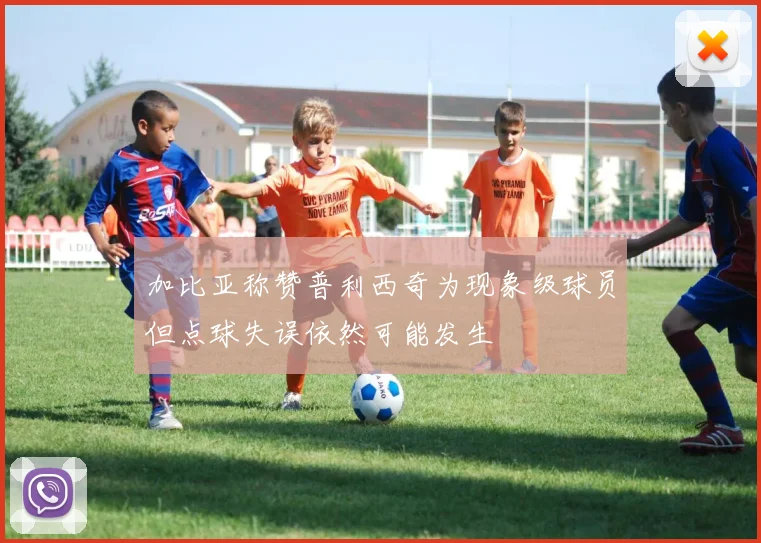 加比亚称赞普利西奇为现象级球员但点球失误依然可能发生