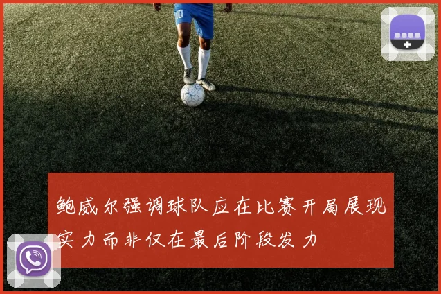 鲍威尔强调球队应在比赛开局展现实力而非仅在最后阶段发力