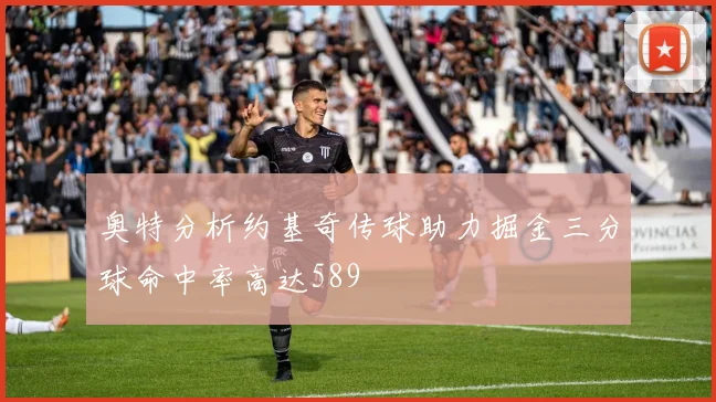 奥特分析约基奇传球助力掘金三分球命中率高达589